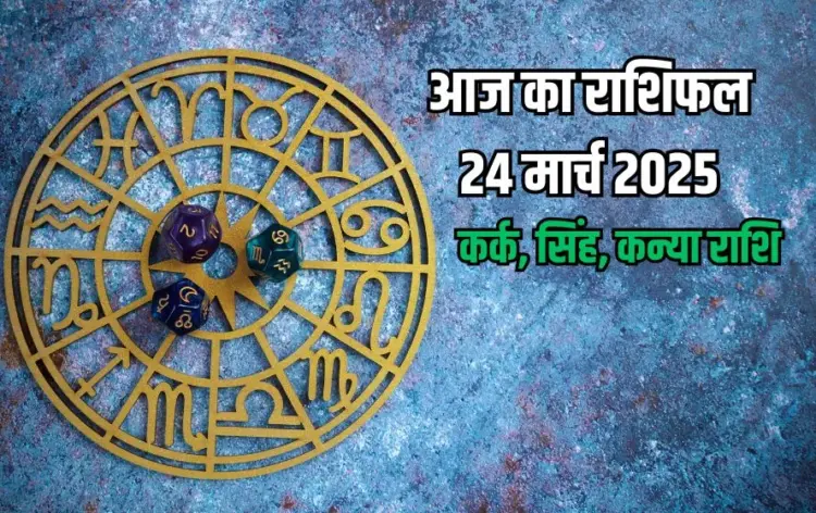 Aaj Ka Rashifal 24 March 2025 Kark Singh Kanya Rashifal