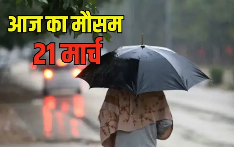 Weather Update 21 March 2025 Aaj ka Mosam Delhi Up Weather Update