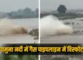 Baghpat Gas Pipe Line Burst yamuna river supply stopped hindi news zxc