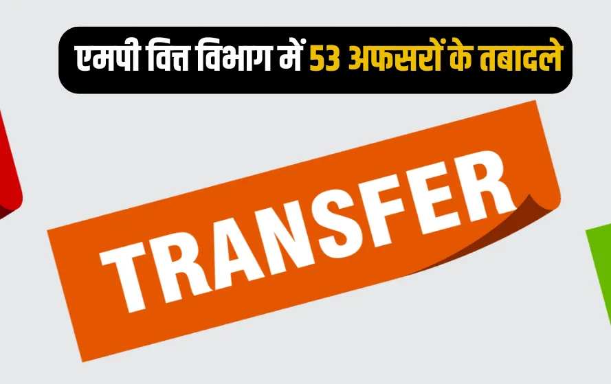 एमपी वित्त विभाग में बड़ा फेरबदल, 53 अफसरों के तबादले