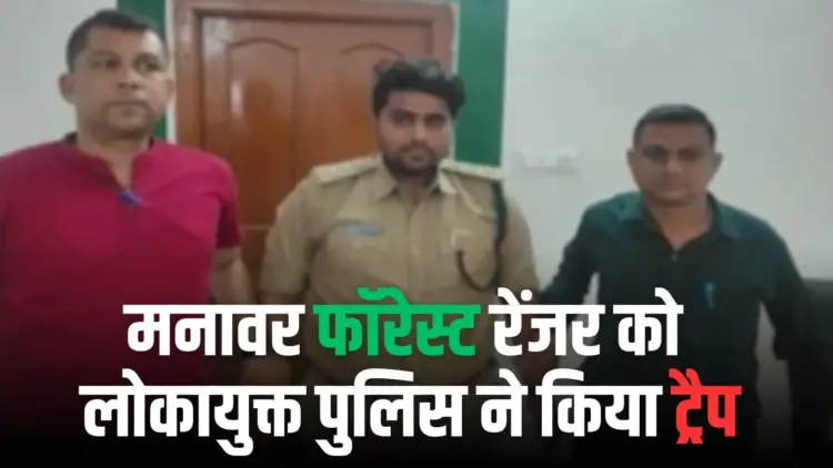 मनावर में फॉरेस्ट रेंजर को लोकायुक्त पुलिस ने ट्रैप किया।