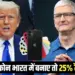 Trump Threatens Apple iPhone production india Tim Cook 25 percent tariff